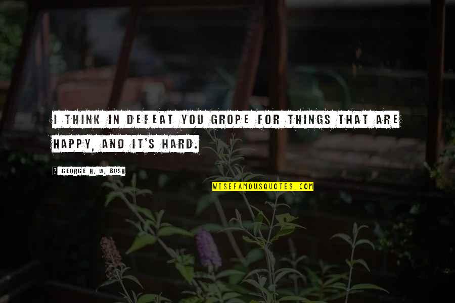 Obbeys Quotes By George H. W. Bush: I think in defeat you grope for things Obbeys Quotes By George H. W. Bush: I think in defeat you grope for things