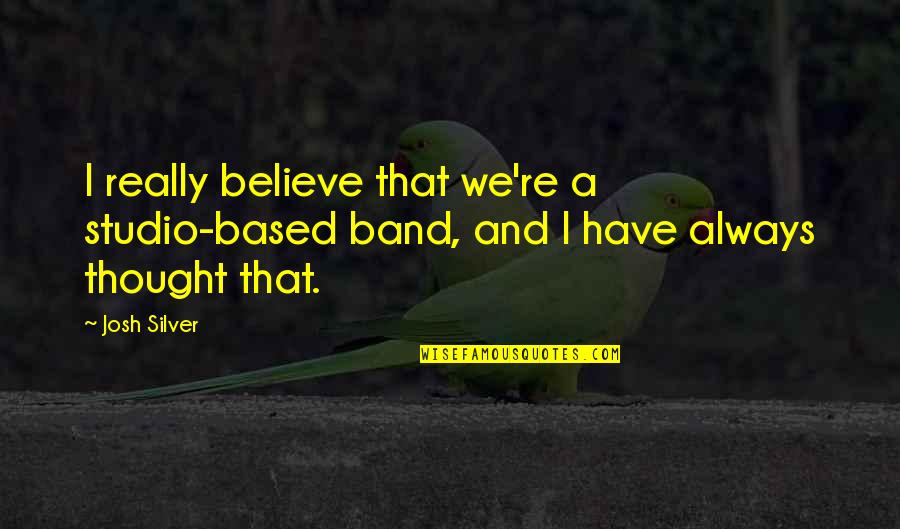 Obbeys Quotes By Josh Silver: I really believe that we're a studio-based band,