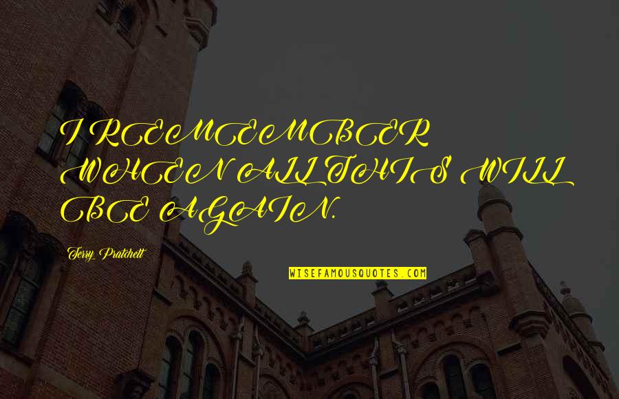 Obecka Quotes By Terry Pratchett: I REMEMBER WHEN ALL THIS WILL BE AGAIN. Obecka Quotes By Terry Pratchett: I REMEMBER WHEN ALL THIS WILL BE AGAIN.
