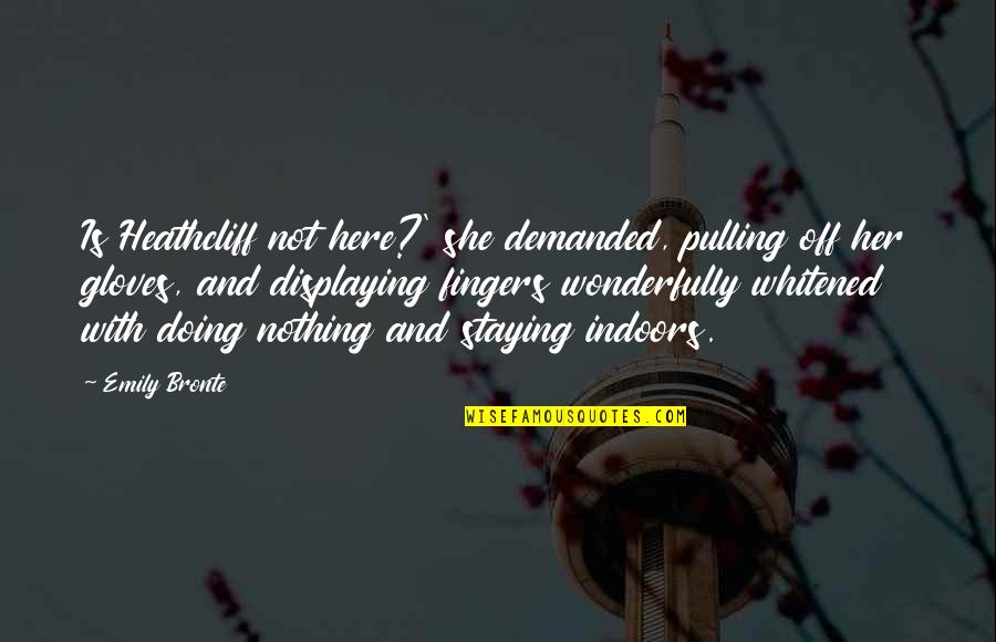 Obedecendo Quotes By Emily Bronte: Is Heathcliff not here?' she demanded, pulling off Obedecendo Quotes By Emily Bronte: Is Heathcliff not here?' she demanded, pulling off