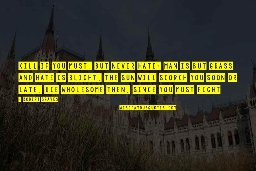 Obedecer A Los Padres Quotes By Robert Graves: Kill if you must, but never hate: Man Obedecer A Los Padres Quotes By Robert Graves: Kill if you must, but never hate: Man
