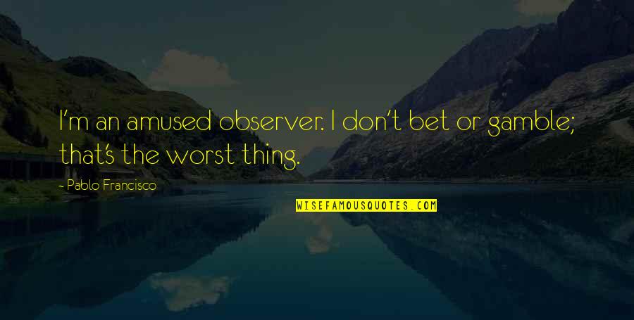 Obedezco Las Indicaciones Quotes By Pablo Francisco: I'm an amused observer. I don't bet or Obedezco Las Indicaciones Quotes By Pablo Francisco: I'm an amused observer. I don't bet or