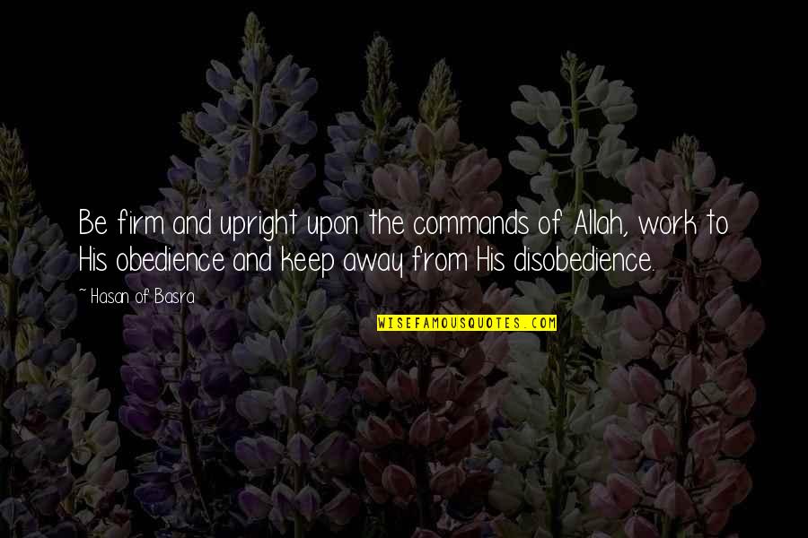 Obedience And Disobedience Quotes By Hasan Of Basra: Be firm and upright upon the commands of