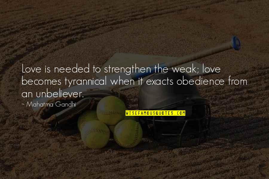 Obedience Quotes By Mahatma Gandhi: Love is needed to strengthen the weak; love Obedience Quotes By Mahatma Gandhi: Love is needed to strengthen the weak; love