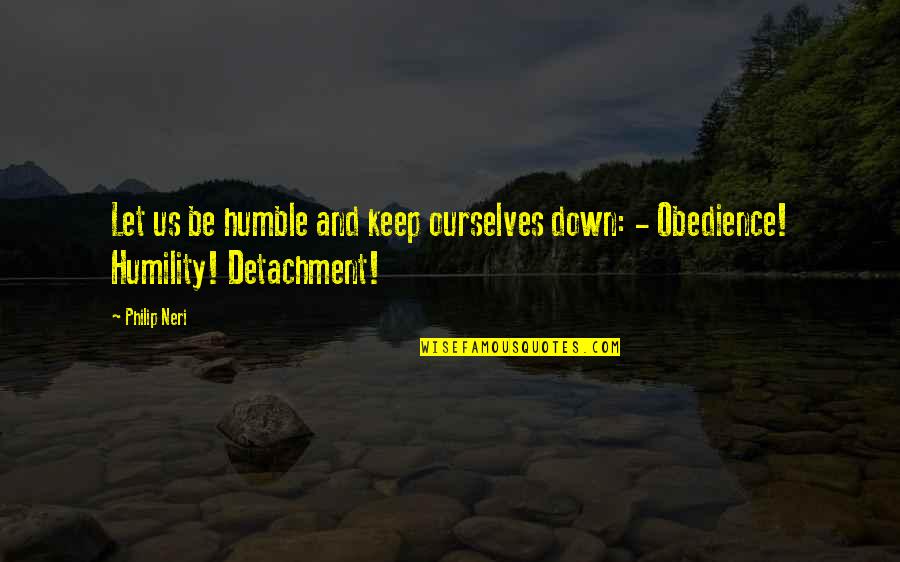 Obedience Quotes By Philip Neri: Let us be humble and keep ourselves down:
