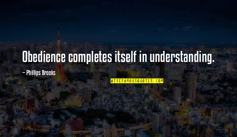 Obedience Quotes By Phillips Brooks: Obedience completes itself in understanding. Obedience Quotes By Phillips Brooks: Obedience completes itself in understanding.