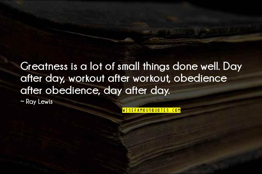 Obedience Quotes By Ray Lewis: Greatness is a lot of small things done Obedience Quotes By Ray Lewis: Greatness is a lot of small things done