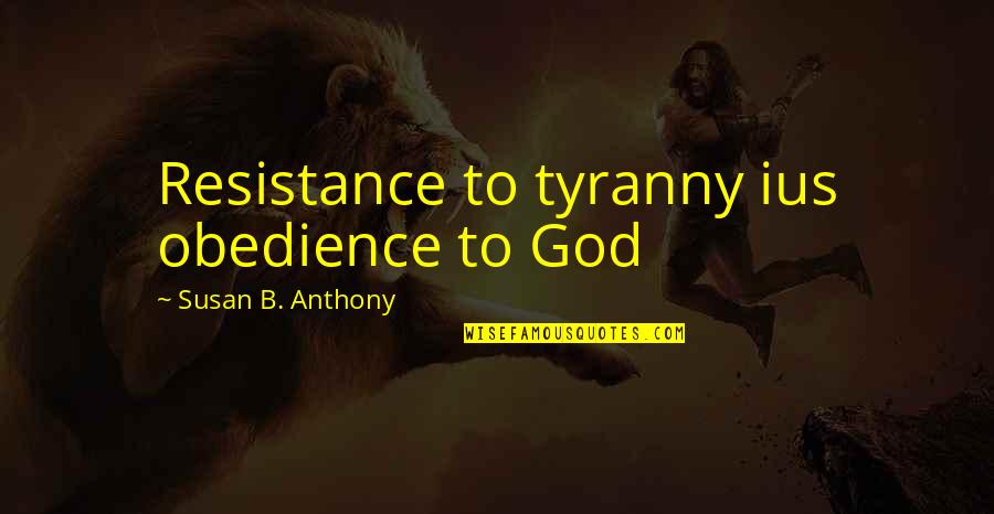 Obedience Quotes By Susan B. Anthony: Resistance to tyranny ius obedience to God Obedience Quotes By Susan B. Anthony: Resistance to tyranny ius obedience to God