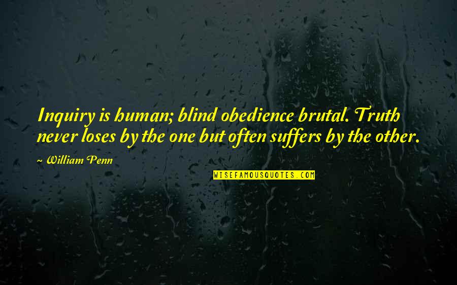 Obedience Quotes By William Penn: Inquiry is human; blind obedience brutal. Truth never Obedience Quotes By William Penn: Inquiry is human; blind obedience brutal. Truth never