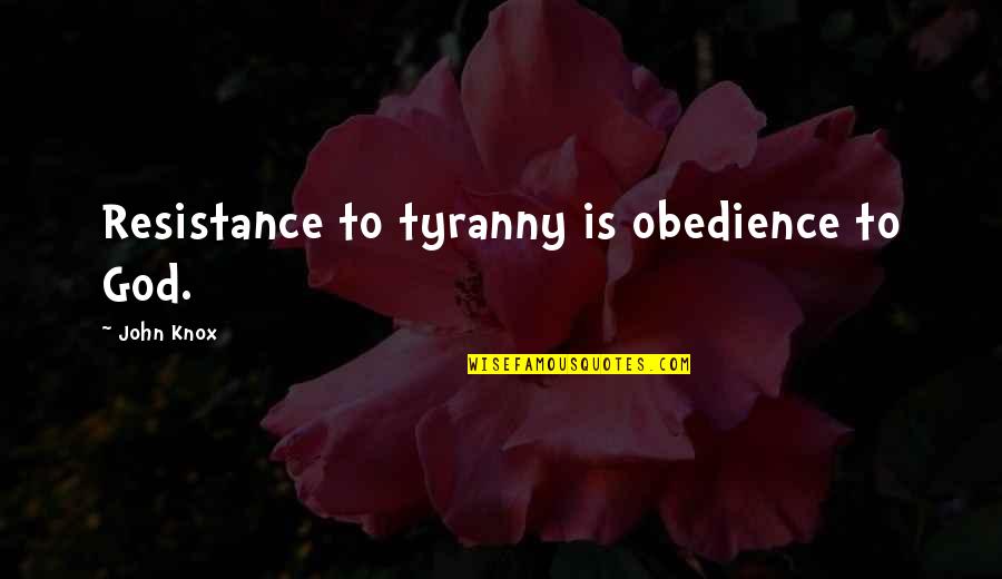 Obedience To God Quotes By John Knox: Resistance to tyranny is obedience to God.