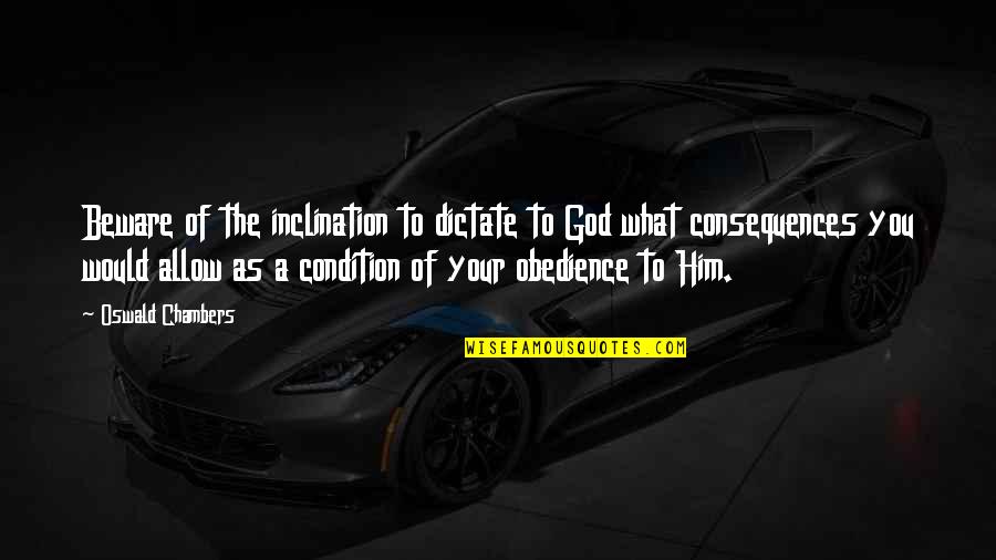 Obedience To God Quotes By Oswald Chambers: Beware of the inclination to dictate to God