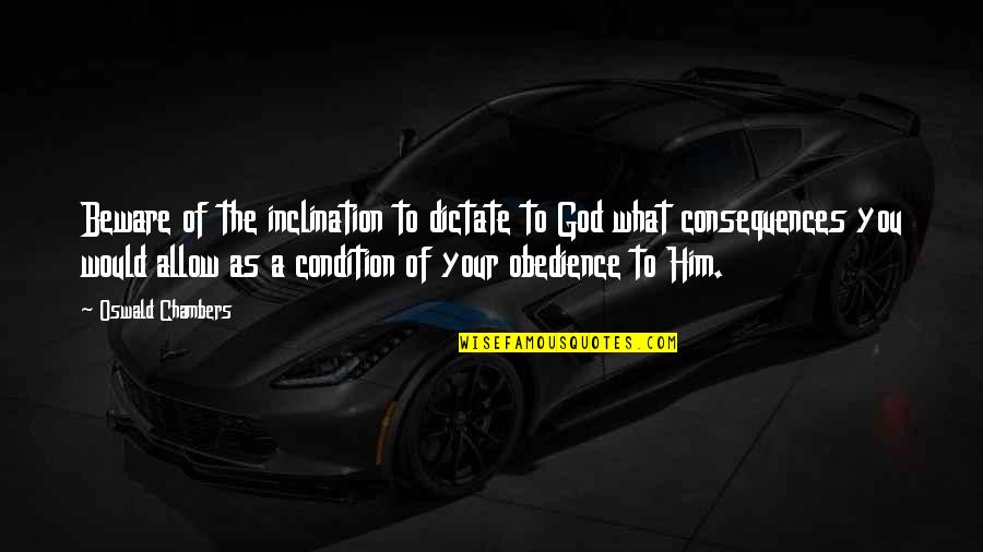 Obedience To God Quotes By Oswald Chambers: Beware of the inclination to dictate to God Obedience To God Quotes By Oswald Chambers: Beware of the inclination to dictate to God