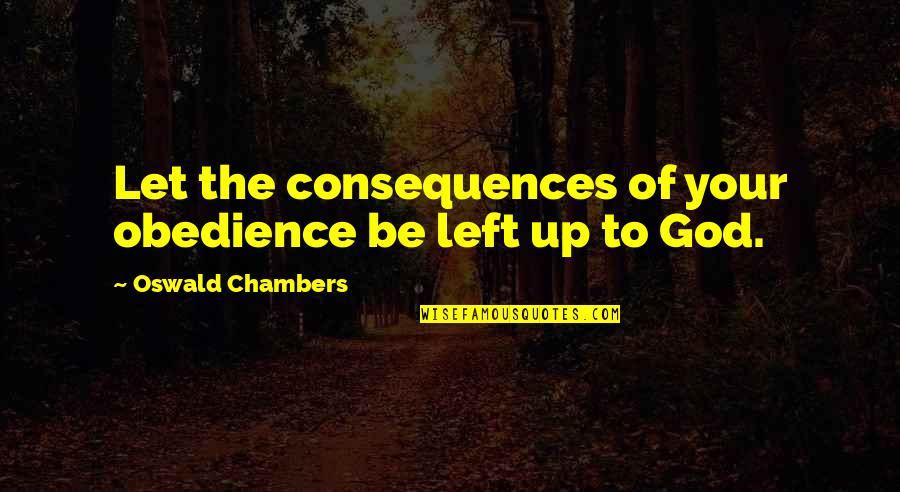 Obedience To God Quotes By Oswald Chambers: Let the consequences of your obedience be left Obedience To God Quotes By Oswald Chambers: Let the consequences of your obedience be left