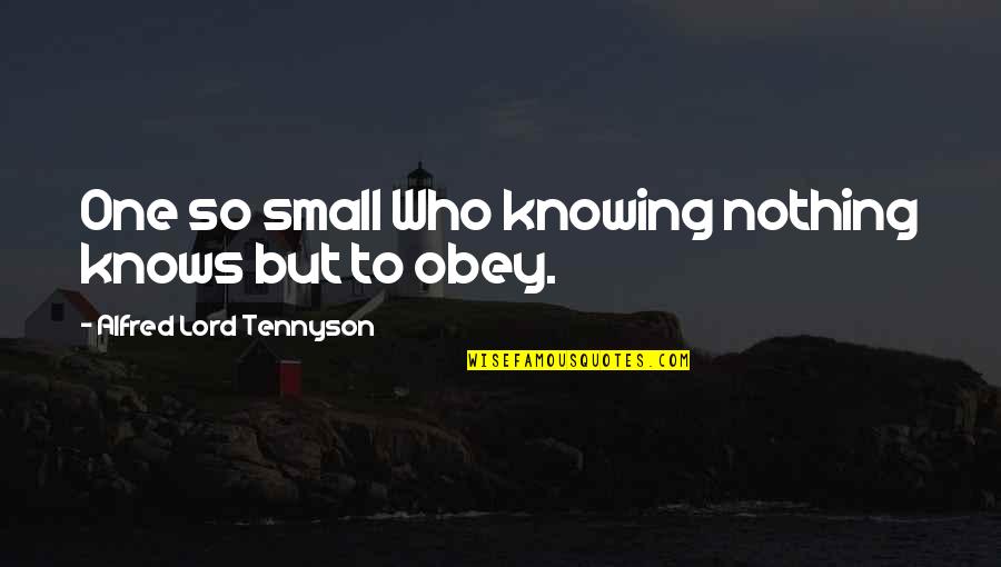 Obedience To The Lord Quotes By Alfred Lord Tennyson: One so small Who knowing nothing knows but Obedience To The Lord Quotes By Alfred Lord Tennyson: One so small Who knowing nothing knows but