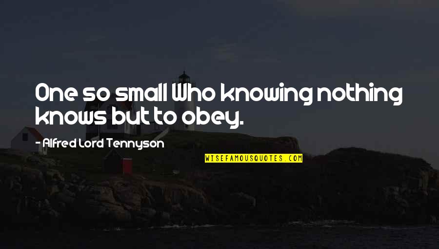 Obedience To The Lord Quotes By Alfred Lord Tennyson: One so small Who knowing nothing knows but