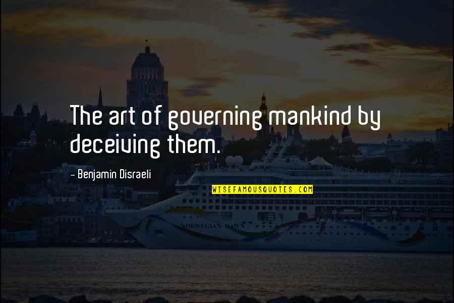 Obedience Vs Disobedience Quotes By Benjamin Disraeli: The art of governing mankind by deceiving them.