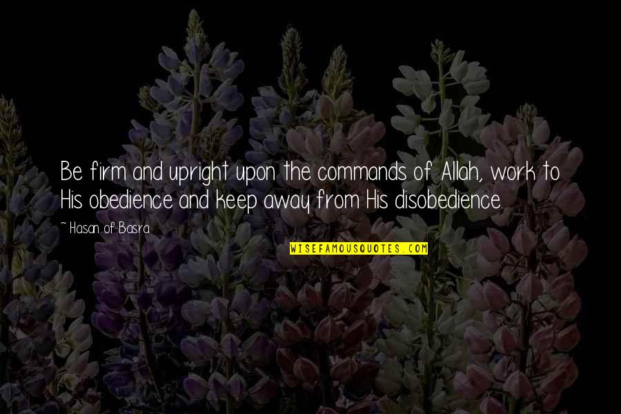 Obedience Vs Disobedience Quotes By Hasan Of Basra: Be firm and upright upon the commands of