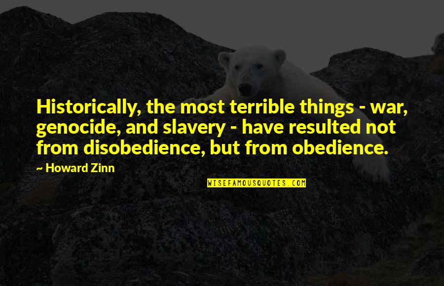 Obedience Vs Disobedience Quotes By Howard Zinn: Historically, the most terrible things - war, genocide,