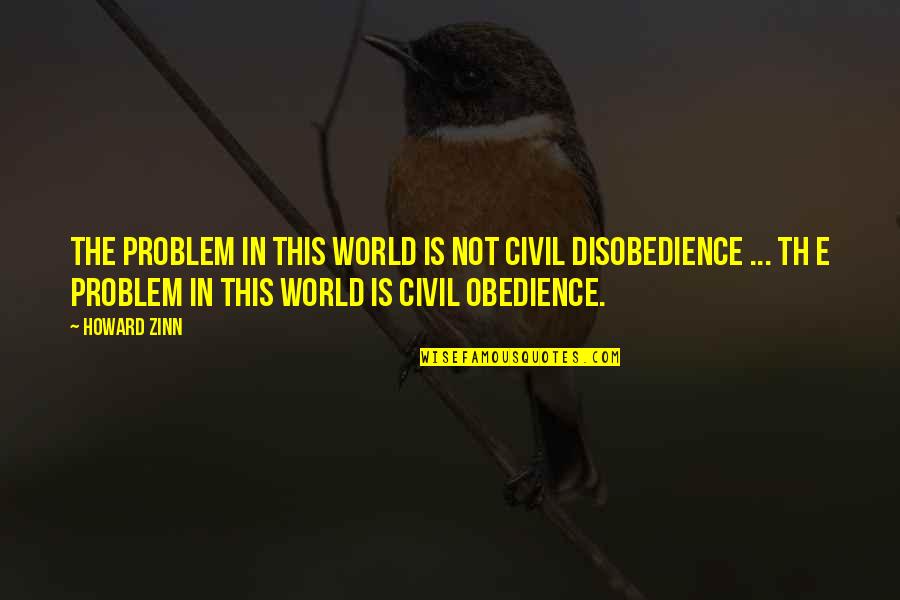 Obedience Vs Disobedience Quotes By Howard Zinn: The problem in this world is not civil