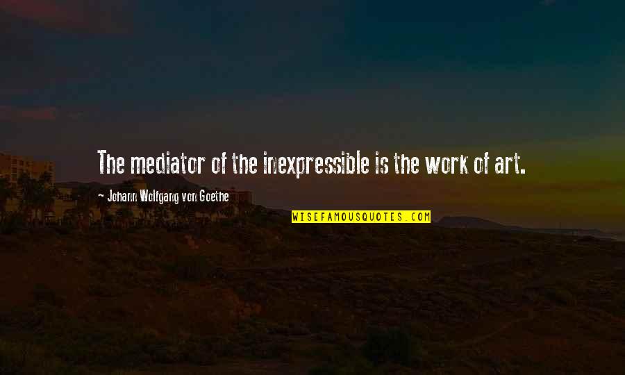 Obediencia Biblia Quotes By Johann Wolfgang Von Goethe: The mediator of the inexpressible is the work