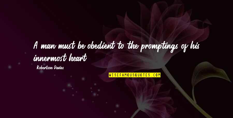 Obedient Heart Quotes By Robertson Davies: A man must be obedient to the promptings