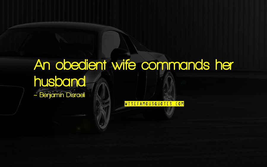 Obedient Husband Quotes By Benjamin Disraeli: An obedient wife commands her husband.