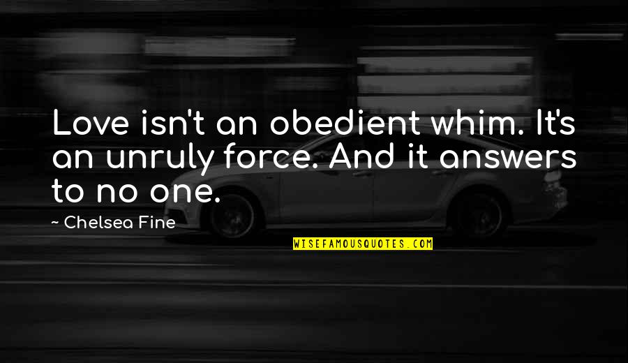 Obedient Quotes By Chelsea Fine: Love isn't an obedient whim. It's an unruly