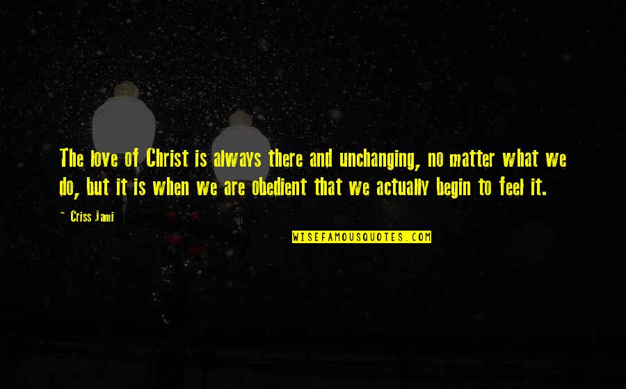 Obedient Quotes By Criss Jami: The love of Christ is always there and