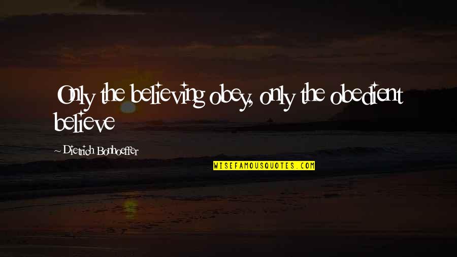 Obedient Quotes By Dietrich Bonhoeffer: Only the believing obey, only the obedient believe