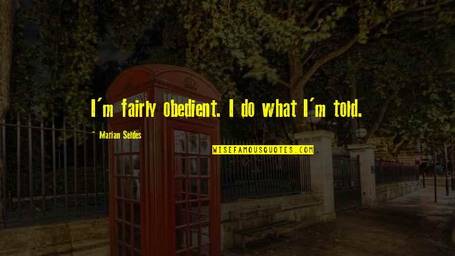 Obedient Quotes By Marian Seldes: I'm fairly obedient. I do what I'm told. Obedient Quotes By Marian Seldes: I'm fairly obedient. I do what I'm told.