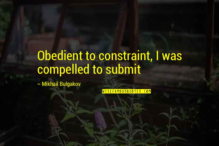 Obedient Quotes By Mikhail Bulgakov: Obedient to constraint, I was compelled to submit Obedient Quotes By Mikhail Bulgakov: Obedient to constraint, I was compelled to submit
