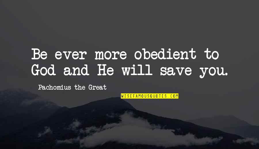 Obedient Quotes By Pachomius The Great: Be ever more obedient to God and He Obedient Quotes By Pachomius The Great: Be ever more obedient to God and He