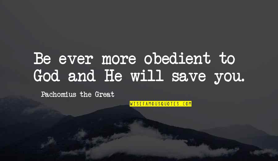 Obedient Quotes By Pachomius The Great: Be ever more obedient to God and He