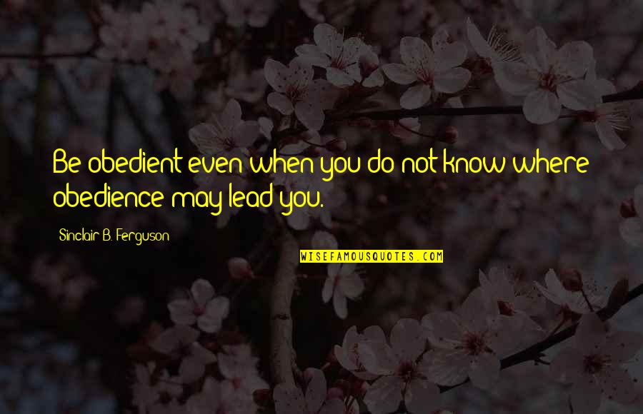 Obedient Quotes By Sinclair B. Ferguson: Be obedient even when you do not know Obedient Quotes By Sinclair B. Ferguson: Be obedient even when you do not know