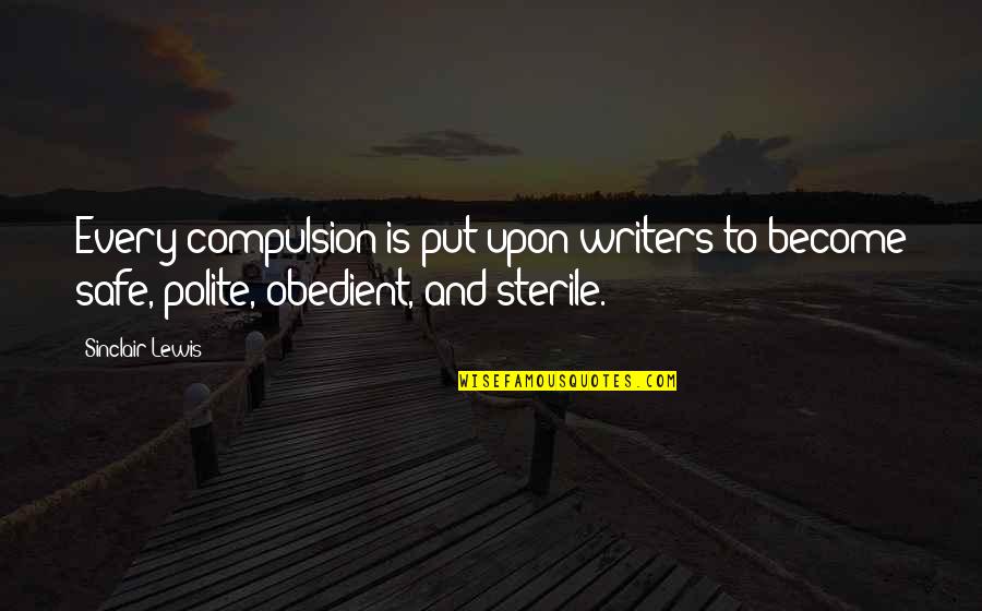 Obedient Quotes By Sinclair Lewis: Every compulsion is put upon writers to become