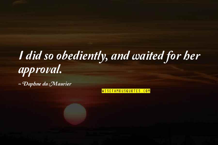 Obediently Quotes By Daphne Du Maurier: I did so obediently, and waited for her