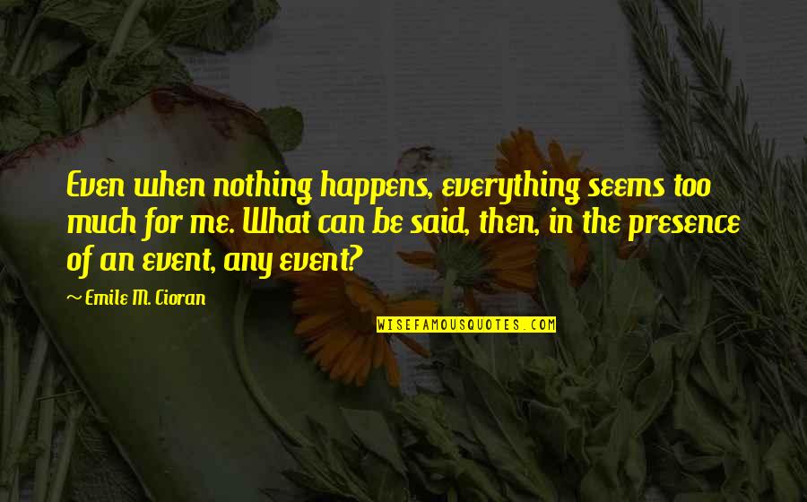 Obedlam Quotes By Emile M. Cioran: Even when nothing happens, everything seems too much Obedlam Quotes By Emile M. Cioran: Even when nothing happens, everything seems too much