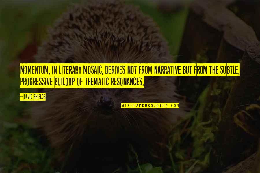 Obeidalla Quotes By David Shields: Momentum, in literary mosaic, derives not from narrative Obeidalla Quotes By David Shields: Momentum, in literary mosaic, derives not from narrative
