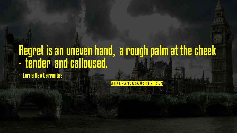 Obeisance In A Sentence Quotes By Lorna Dee Cervantes: Regret is an uneven hand, a rough palm