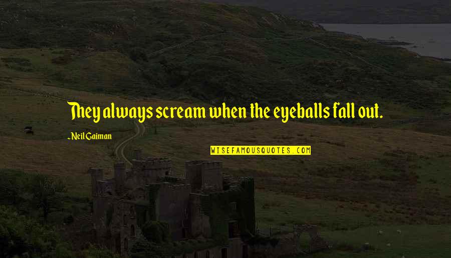 Obelisks At Karnak Quotes By Neil Gaiman: They always scream when the eyeballs fall out. Obelisks At Karnak Quotes By Neil Gaiman: They always scream when the eyeballs fall out.