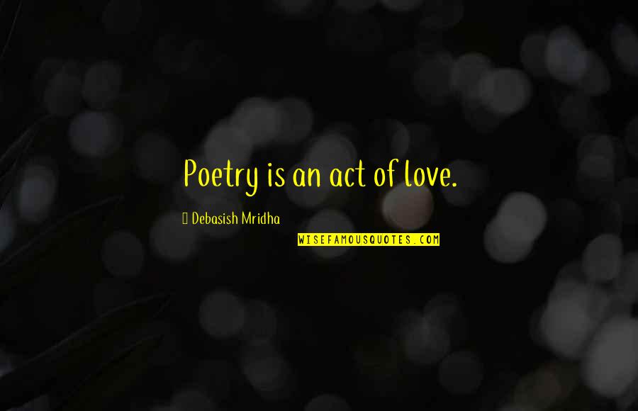 Obelisks Of Heliopolis Quotes By Debasish Mridha: Poetry is an act of love.