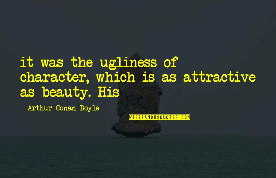 Obelisks Quotes By Arthur Conan Doyle: it was the ugliness of character, which is Obelisks Quotes By Arthur Conan Doyle: it was the ugliness of character, which is