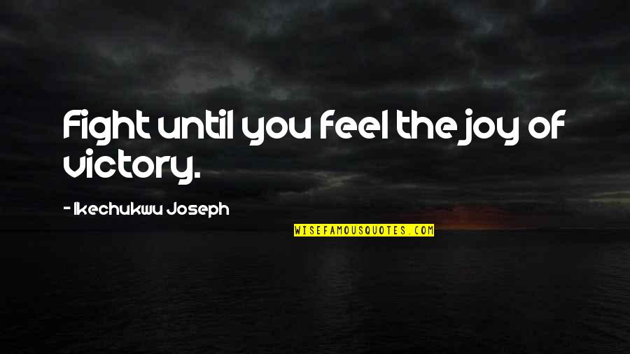 Obeng Ketok Quotes By Ikechukwu Joseph: Fight until you feel the joy of victory. Obeng Ketok Quotes By Ikechukwu Joseph: Fight until you feel the joy of victory.