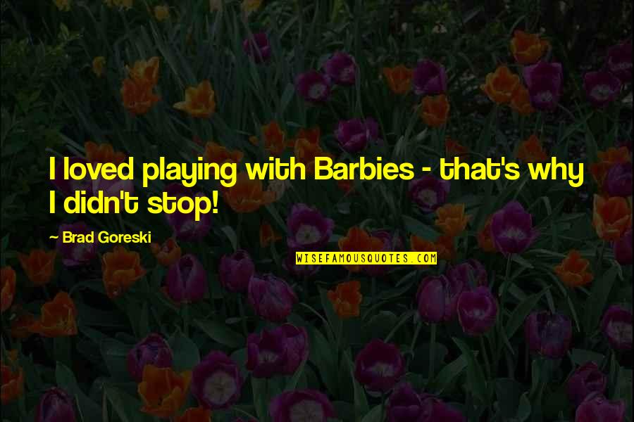 Oberacker Landscaping Quotes By Brad Goreski: I loved playing with Barbies - that's why Oberacker Landscaping Quotes By Brad Goreski: I loved playing with Barbies - that's why