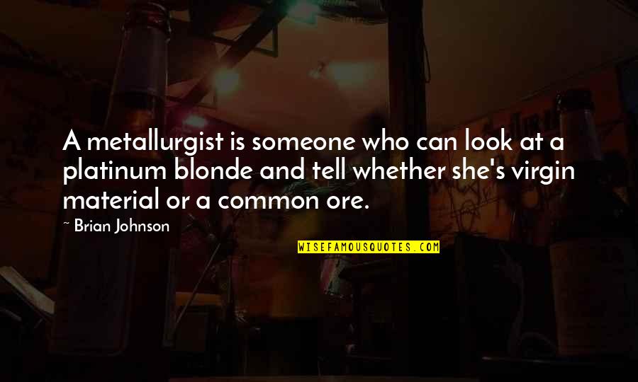 Oberanven Quotes By Brian Johnson: A metallurgist is someone who can look at Oberanven Quotes By Brian Johnson: A metallurgist is someone who can look at