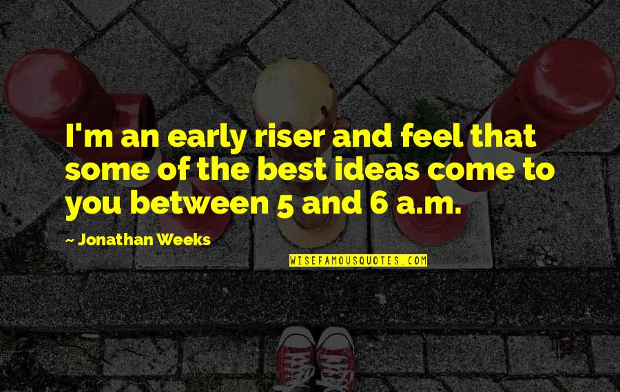 Oberanven Quotes By Jonathan Weeks: I'm an early riser and feel that some Oberanven Quotes By Jonathan Weeks: I'm an early riser and feel that some