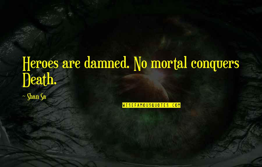 Oberdorffs Quotes By Shan Sa: Heroes are damned. No mortal conquers Death.