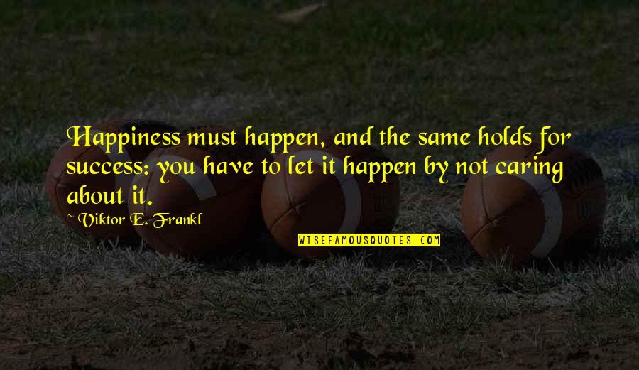 Oberemmel Quotes By Viktor E. Frankl: Happiness must happen, and the same holds for Oberemmel Quotes By Viktor E. Frankl: Happiness must happen, and the same holds for