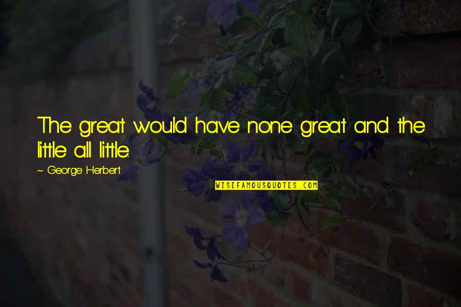 Oberempt Quotes By George Herbert: The great would have none great and the Oberempt Quotes By George Herbert: The great would have none great and the