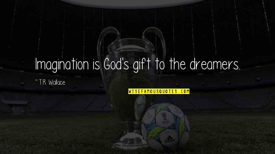 Oberer Florist Quotes By T.R. Wallace: Imagination is God's gift to the dreamers. Oberer Florist Quotes By T.R. Wallace: Imagination is God's gift to the dreamers.